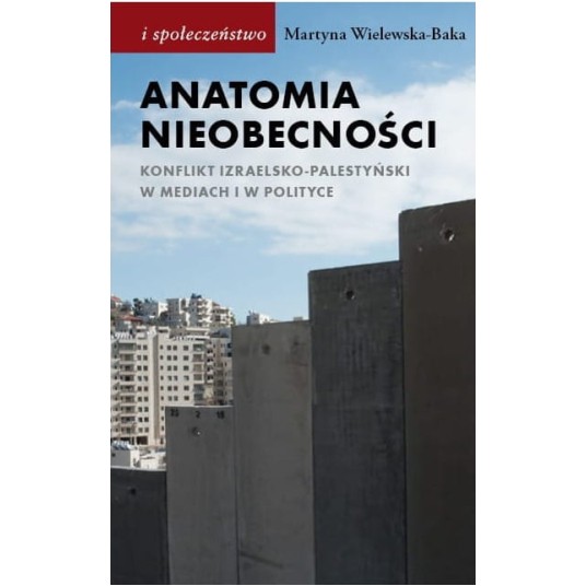 Anatomia nieobecności. Konflikt izraelsko-palestyński w mediach i w polityce