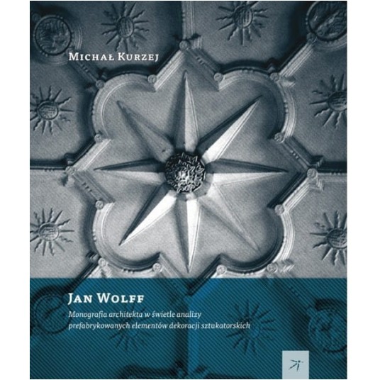 Jan Wolff Monografia architekta w świetle analizy prefabrykowanych dekoracji sztukatorskich