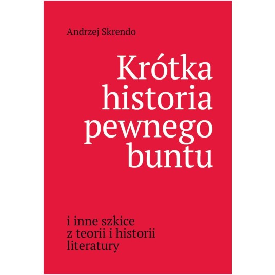 Krótka historia pewnego buntu i inne szkice z teorii i historii literatury