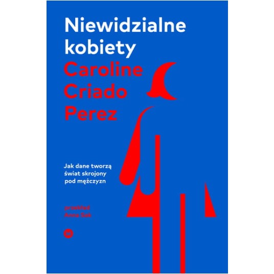 Niewidzialne kobiety. Jak dane tworzą świat skrojony pod mężczyzn wyd. 2