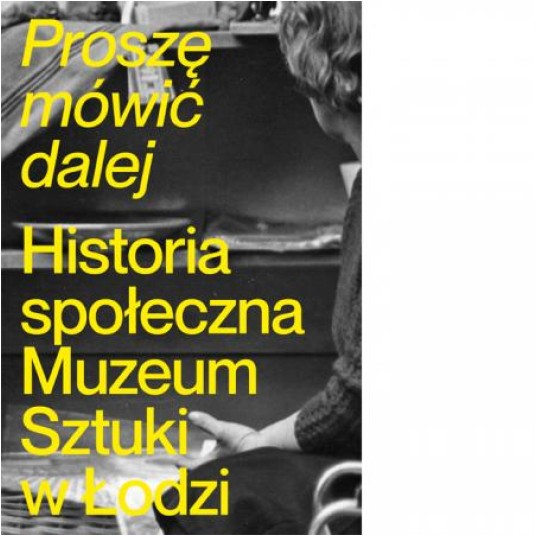 Proszę mówić dalej. Historia społeczna Muzeum Sztuki w Łodzi