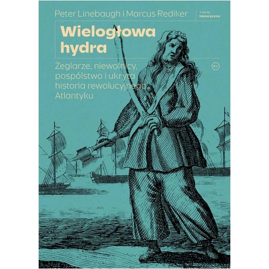 Wielogłowa hydra. Żeglarze, niewolnicy, pospólstwo i ukryta historia rewolucyjnego Atlantyku