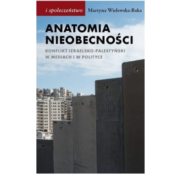 Anatomia nieobecności. Konflikt izraelsko-palestyński w mediach i w polityce