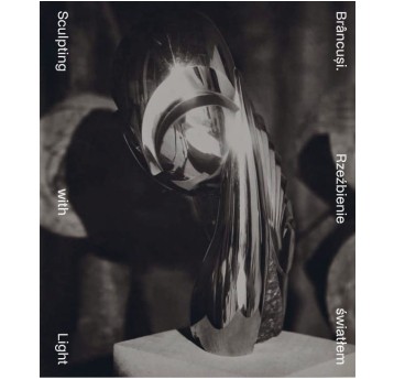 Brâncuși. Rzeźbienie światłem / Brâncuși. Sculpting with Light