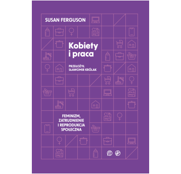 Kobiety i praca. Feminizm, zatrudnienie i reprodukcja społeczna
