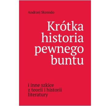 Krótka historia pewnego buntu i inne szkice z teorii i historii literatury