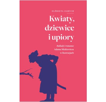 Kwiaty, dziewice i upiory. Ballady i romanse Adama Mickiewicza w ilustracjach