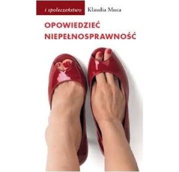 Opowiedzieć niepełnosprawność. Wybrane problemy kulturowych reprezentacji niepełnosprawności