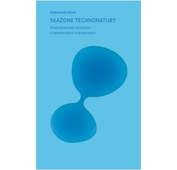 Skażone technonatury. Środowiskowe opowieści o katastrofach nuklearnych