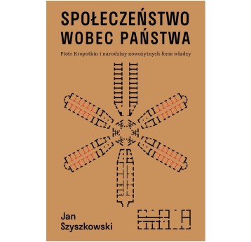 Społeczeństwo wobec państwa. Piotr Kropotkin i narodziny nowożytnych form władzy