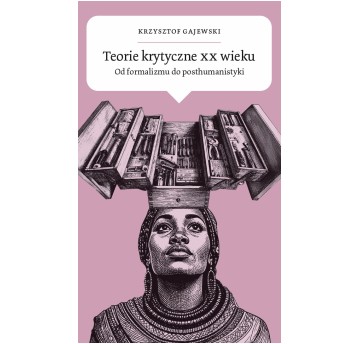 Teorie krytyczne XX wieku. Od formalizmu do posthumanistyki
